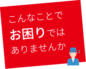 こんなことでお困りではありませんか