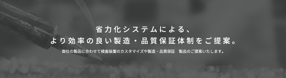 省力化システムによる、より効率の良い製造・品質保証体制をご提案。